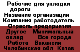 Рабочие для укладки дороги  apre2012@bk.ru › Название организации ­ Компания-работодатель › Отрасль предприятия ­ Другое › Минимальный оклад ­ 1 - Все города Работа » Вакансии   . Челябинская обл.,Катав-Ивановск г.